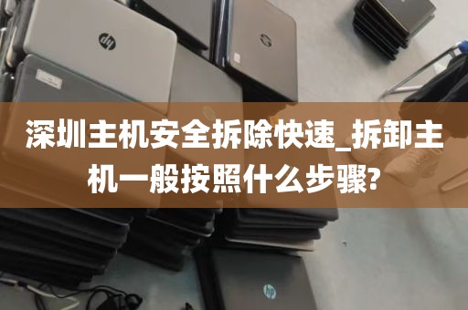 深圳主机安全拆除快速_拆卸主机一般按照什么步骤?