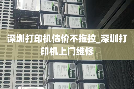 深圳打印机估价不拖拉_深圳打印机上门维修