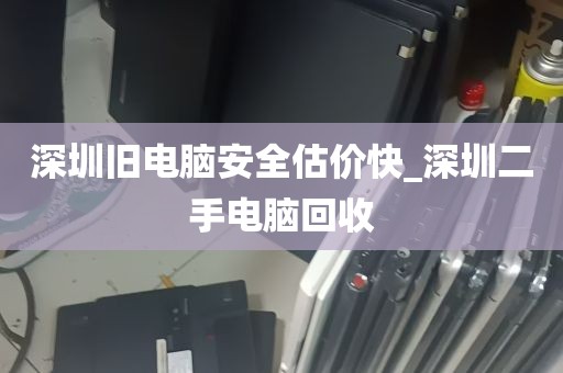 深圳旧电脑安全估价快_深圳二手电脑回收