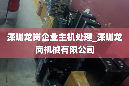 深圳龙岗企业主机处理_深圳龙岗机械有限公司