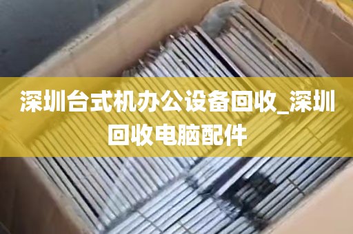 深圳台式机办公设备回收_深圳回收电脑配件
