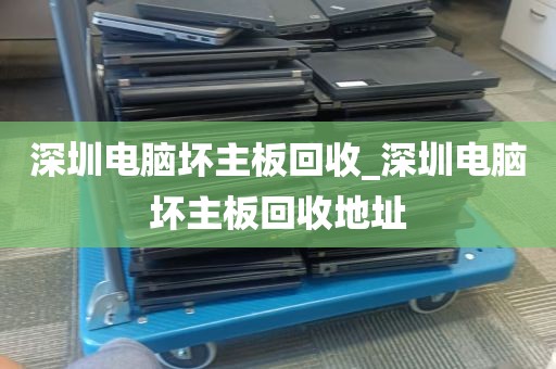 深圳电脑坏主板回收_深圳电脑坏主板回收地址