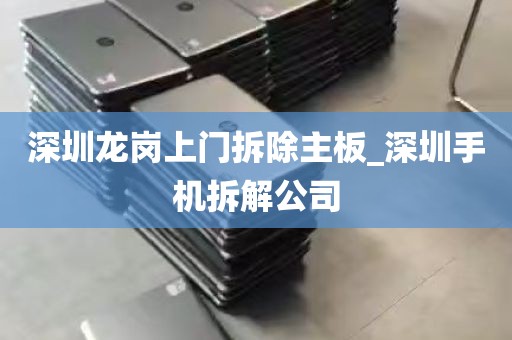 深圳龙岗上门拆除主板_深圳手机拆解公司