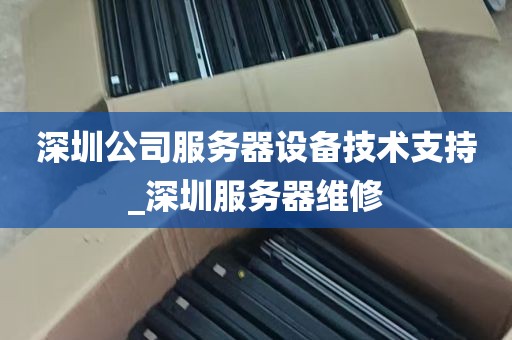 深圳公司服务器设备技术支持_深圳服务器维修