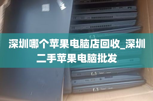 深圳哪个苹果电脑店回收_深圳二手苹果电脑批发