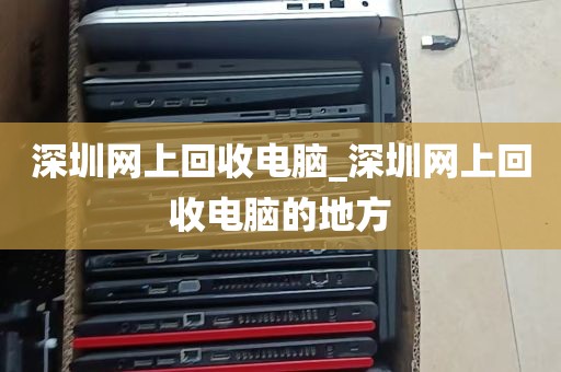 深圳网上回收电脑_深圳网上回收电脑的地方