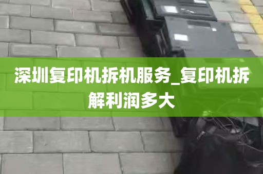 深圳复印机拆机服务_复印机拆解利润多大