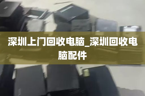 深圳上门回收电脑_深圳回收电脑配件