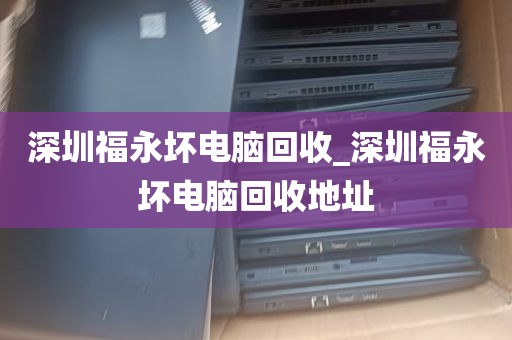 深圳福永坏电脑回收_深圳福永坏电脑回收地址