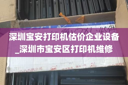 深圳宝安打印机估价企业设备_深圳市宝安区打印机维修