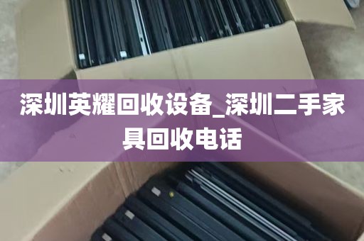 深圳英耀回收设备_深圳二手家具回收电话