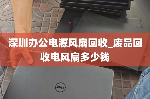 深圳办公电源风扇回收_废品回收电风扇多少钱