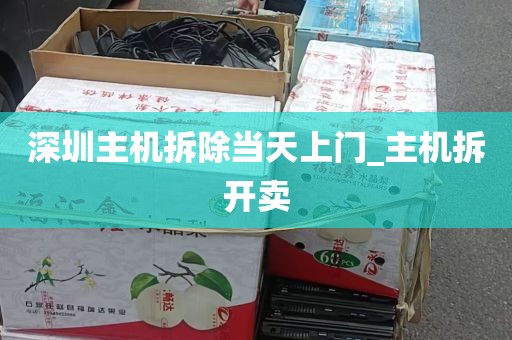 深圳主机拆除当天上门_主机拆开卖