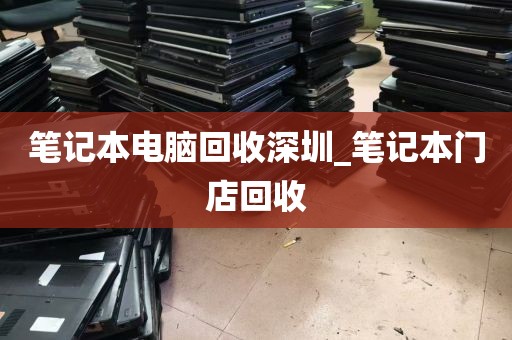 笔记本电脑回收深圳_笔记本门店回收
