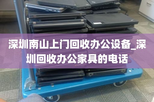 深圳南山上门回收办公设备_深圳回收办公家具的电话