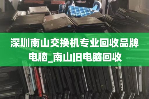 深圳南山交换机专业回收品牌电脑_南山旧电脑回收