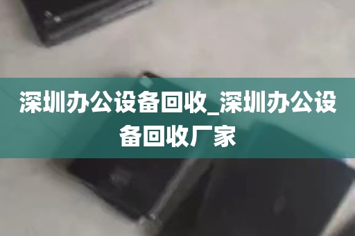 深圳办公设备回收_深圳办公设备回收厂家