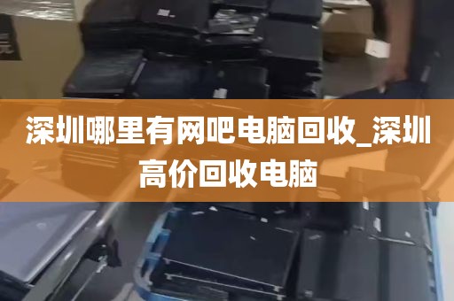 深圳哪里有网吧电脑回收_深圳高价回收电脑