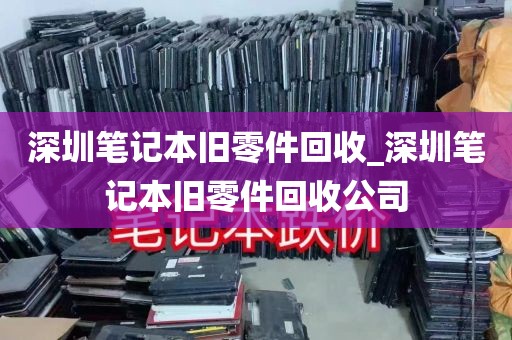 深圳笔记本旧零件回收_深圳笔记本旧零件回收公司