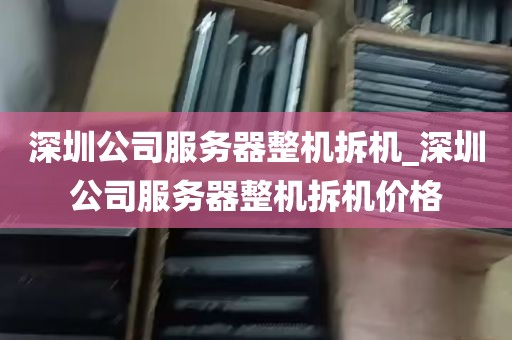 深圳公司服务器整机拆机_深圳公司服务器整机拆机价格