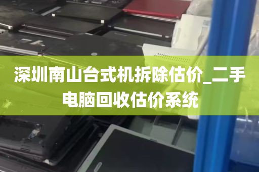 深圳南山台式机拆除估价_二手电脑回收估价系统