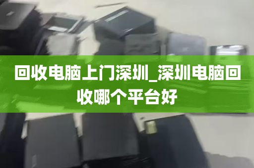 回收电脑上门深圳_深圳电脑回收哪个平台好