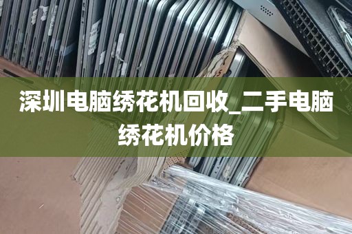 深圳电脑绣花机回收_二手电脑绣花机价格
