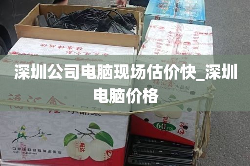 深圳公司电脑现场估价快_深圳电脑价格