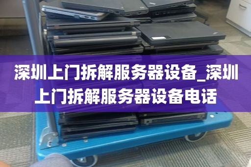 深圳上门拆解服务器设备_深圳上门拆解服务器设备电话