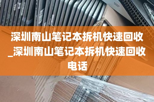 深圳南山笔记本拆机快速回收_深圳南山笔记本拆机快速回收电话