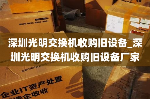 深圳光明交换机收购旧设备_深圳光明交换机收购旧设备厂家
