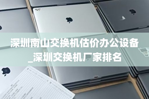 深圳南山交换机估价办公设备_深圳交换机厂家排名