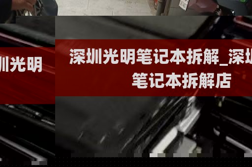 深圳光明笔记本拆解_深圳光明笔记本拆解店