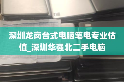 深圳龙岗台式电脑笔电专业估值_深圳华强北二手电脑