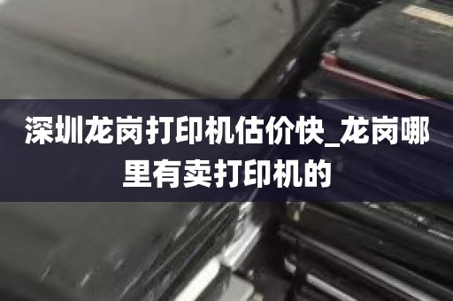 深圳龙岗打印机估价快_龙岗哪里有卖打印机的