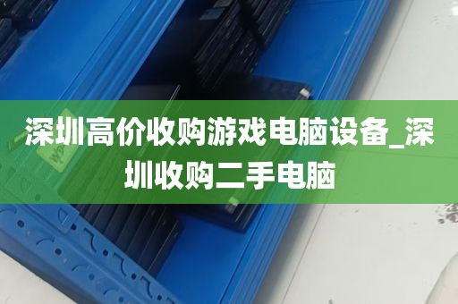 深圳高价收购游戏电脑设备_深圳收购二手电脑