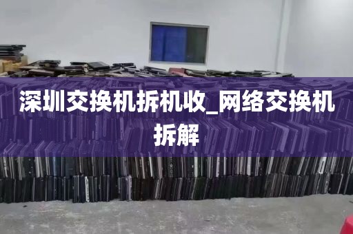深圳交换机拆机收_网络交换机拆解