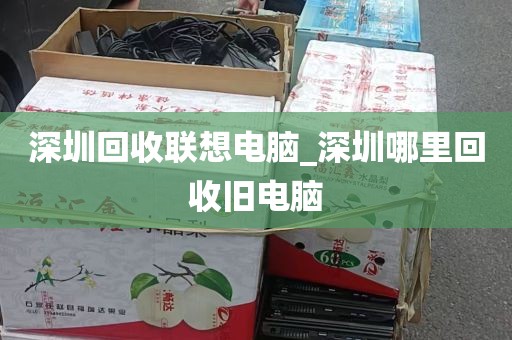深圳回收联想电脑_深圳哪里回收旧电脑