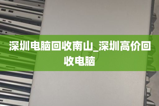 深圳电脑回收南山_深圳高价回收电脑