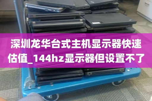 深圳龙华台式主机显示器快速估值_144hz显示器但设置不了