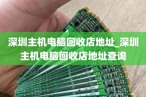 深圳主机电脑回收店地址_深圳主机电脑回收店地址查询
