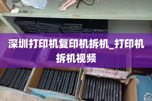 深圳打印机复印机拆机_打印机拆机视频