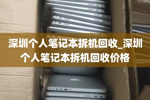 深圳个人笔记本拆机回收_深圳个人笔记本拆机回收价格