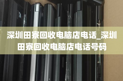 深圳田寮回收电脑店电话_深圳田寮回收电脑店电话号码