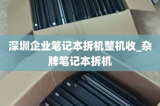 深圳企业笔记本拆机整机收_杂牌笔记本拆机