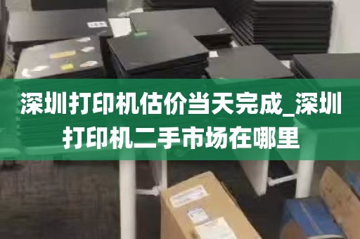 深圳打印机估价当天完成_深圳打印机二手市场在哪里