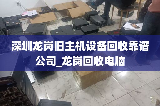 深圳龙岗旧主机设备回收靠谱公司_龙岗回收电脑