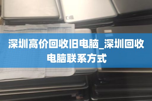 深圳高价回收旧电脑_深圳回收电脑联系方式