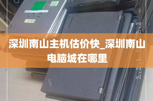 深圳南山主机估价快_深圳南山电脑城在哪里