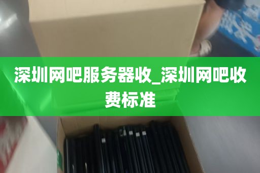 深圳网吧服务器收_深圳网吧收费标准